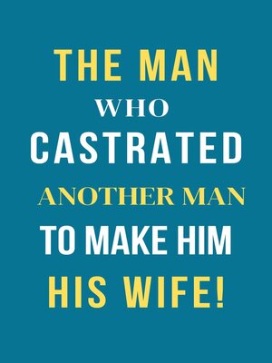 cover image of The Man Who Castrated Another Man to Make Him His Wife!